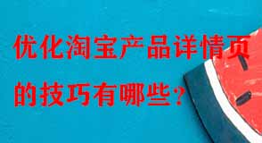 優(yōu)化淘寶產(chǎn)品詳情頁的技巧有哪些