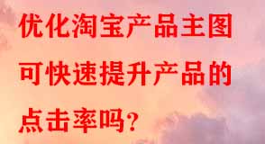 優(yōu)化淘寶產品主圖可快速提升產品的點擊率嗎