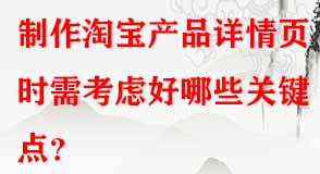 制作淘寶產(chǎn)品詳情頁(yè)時(shí)需考慮好哪些關(guān)鍵點(diǎn)